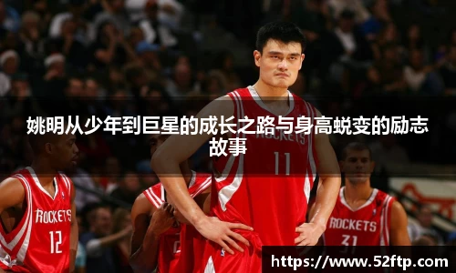 姚明从少年到巨星的成长之路与身高蜕变的励志故事