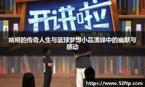 姚明的传奇人生与篮球梦想小品演绎中的幽默与感动