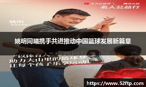姚明同曦携手共进推动中国篮球发展新篇章