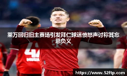 莱万回归旧主赛场引发拜仁球迷愤怒声讨称其忘恩负义