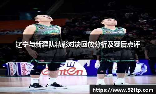 辽宁与新疆队精彩对决回放分析及赛后点评
