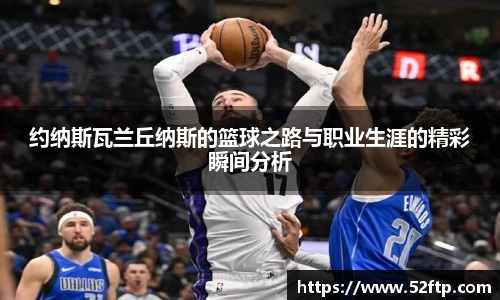 约纳斯瓦兰丘纳斯的篮球之路与职业生涯的精彩瞬间分析