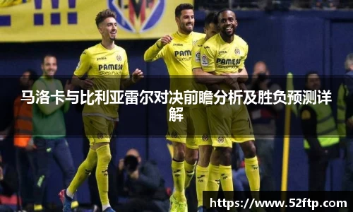 马洛卡与比利亚雷尔对决前瞻分析及胜负预测详解