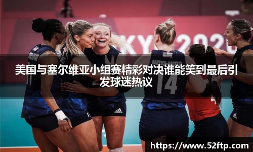 美国与塞尔维亚小组赛精彩对决谁能笑到最后引发球迷热议