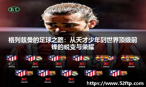 格列兹曼的足球之路：从天才少年到世界顶级前锋的蜕变与荣耀