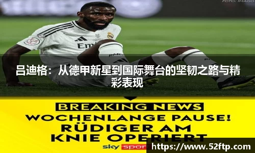 吕迪格：从德甲新星到国际舞台的坚韧之路与精彩表现