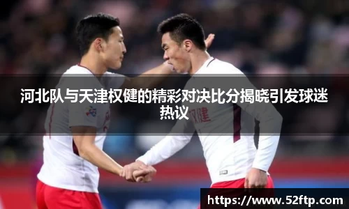 河北队与天津权健的精彩对决比分揭晓引发球迷热议