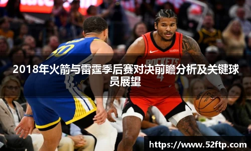 2018年火箭与雷霆季后赛对决前瞻分析及关键球员展望